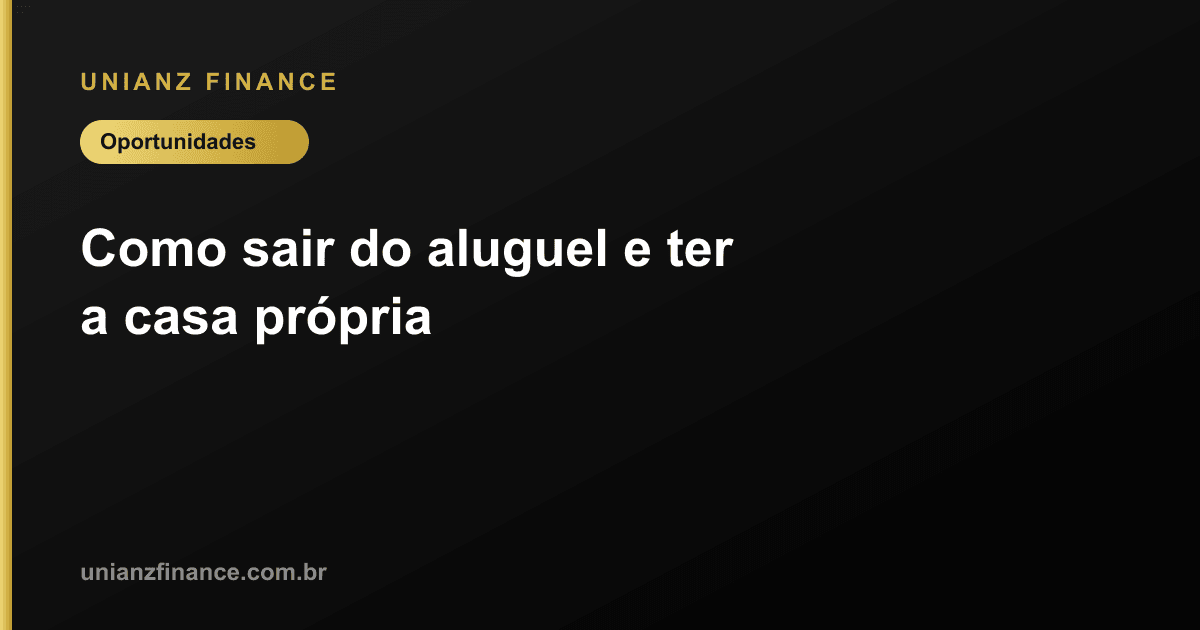 Como sair do aluguel e ter a casa própria